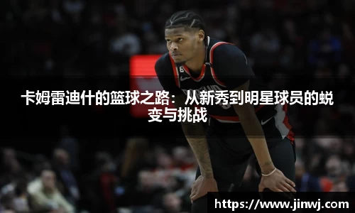 卡姆雷迪什的篮球之路：从新秀到明星球员的蜕变与挑战