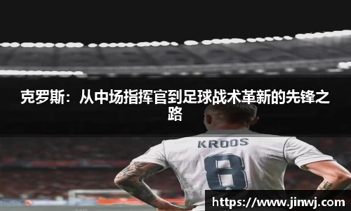 克罗斯：从中场指挥官到足球战术革新的先锋之路