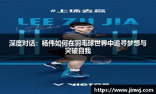 深度对话：杨伟如何在羽毛球世界中追寻梦想与突破自我