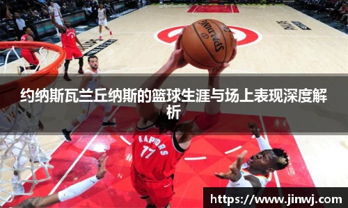 约纳斯瓦兰丘纳斯的篮球生涯与场上表现深度解析
