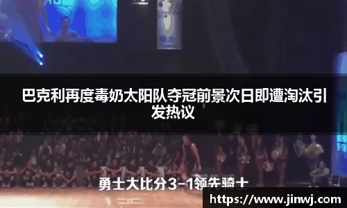 巴克利再度毒奶太阳队夺冠前景次日即遭淘汰引发热议