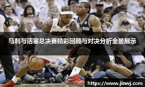 马刺与活塞总决赛精彩回顾与对决分析全景展示