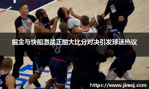掘金与快船激战正酣大比分对决引发球迷热议